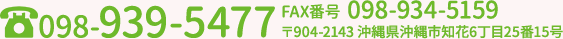 TEL:098-939-5477 FAX番号:098-934-5159 〒904-2143 沖縄県沖縄市知花6丁目25番5号